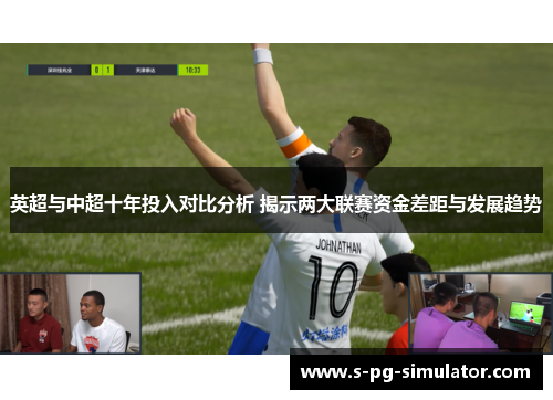 英超与中超十年投入对比分析 揭示两大联赛资金差距与发展趋势 英超与中超十年投入对比分析 揭示两大联赛资金差距与发展趋势