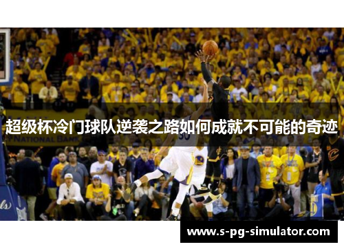 超级杯冷门球队逆袭之路如何成就不可能的奇迹 超级杯冷门球队逆袭之路如何成就不可能的奇迹