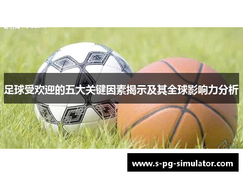 足球受欢迎的五大关键因素揭示及其全球影响力分析 足球受欢迎的五大关键因素揭示及其全球影响力分析