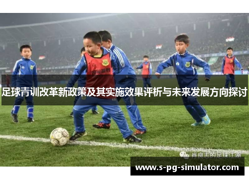 足球青训改革新政策及其实施效果评析与未来发展方向探讨 足球青训改革新政策及其实施效果评析与未来发展方向探讨