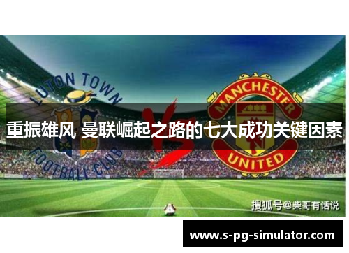 重振雄风 曼联崛起之路的七大成功关键因素 重振雄风 曼联崛起之路的七大成功关键因素