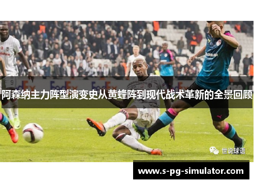 阿森纳主力阵型演变史从黄蜂阵到现代战术革新的全景回顾 阿森纳主力阵型演变史从黄蜂阵到现代战术革新的全景回顾