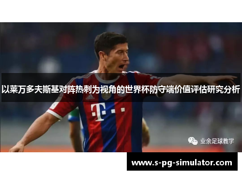 以莱万多夫斯基对阵热刺为视角的世界杯防守端价值评估研究分析