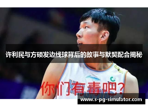 许利民与方硕发边线球背后的故事与默契配合揭秘 许利民与方硕发边线球背后的故事与默契配合揭秘