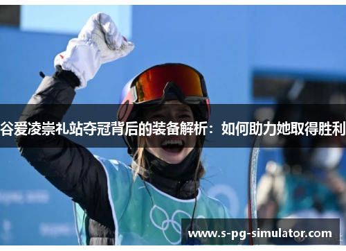 谷爱凌崇礼站夺冠背后的装备解析:如何助力她取得胜利 谷爱凌崇礼站夺冠背后的装备解析:如何助力她取得胜利