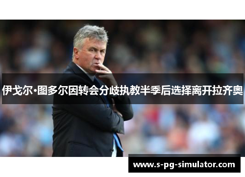 伊戈尔·图多尔因转会分歧执教半季后选择离开拉齐奥