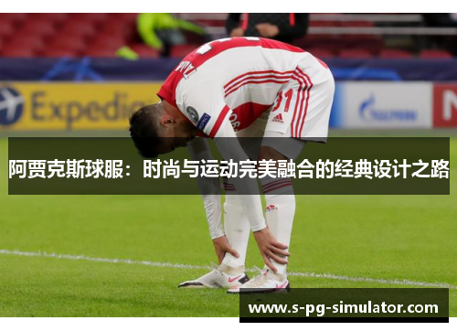 阿贾克斯球服：时尚与运动完美融合的经典设计之路