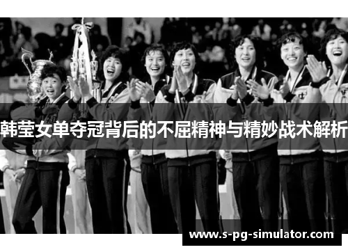 韩莹女单夺冠背后的不屈精神与精妙战术解析