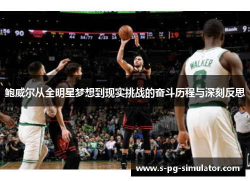 鲍威尔从全明星梦想到现实挑战的奋斗历程与深刻反思