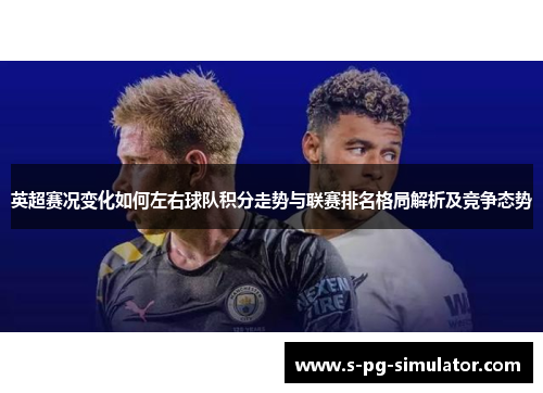 英超赛况变化如何左右球队积分走势与联赛排名格局解析及竞争态势 英超赛况变化如何左右球队积分走势与联赛排名格局解析及竞争态势