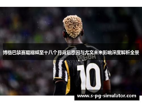 博格巴禁赛期缩减至十八个月背后原因与尤文未来影响深度解析全景 博格巴禁赛期缩减至十八个月背后原因与尤文未来影响深度解析全景