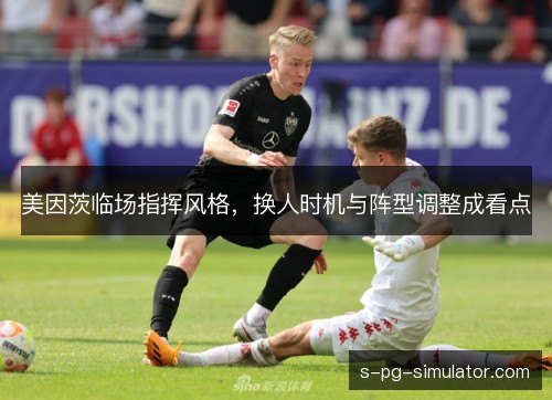美因茨临场指挥风格，换人时机与阵型调整成看点